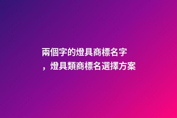 兩個字的燈具商標名字，燈具類商標名選擇方案-第1張-商標起名-玄機派